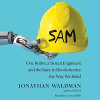 Cover image for Sam: One Robot, a Dozen Engineers, and the Race to Revolutionize the Way We Build