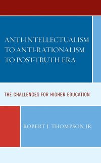 Cover image for Anti-intellectualism to Anti-rationalism to Post-truth Era