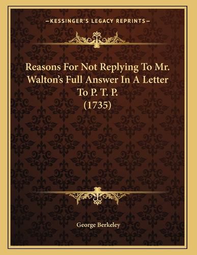 Cover image for Reasons for Not Replying to Mr. Walton's Full Answer in a Letter to P. T. P. (1735)