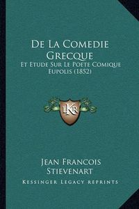 Cover image for de La Comedie Grecque: Et Etude Sur Le Poete Comique Eupolis (1852)