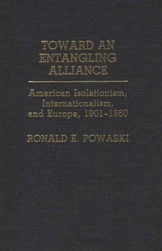 Cover image for Toward an Entangling Alliance: American Isolationism, Internationalism, and Europe, 1901-1950