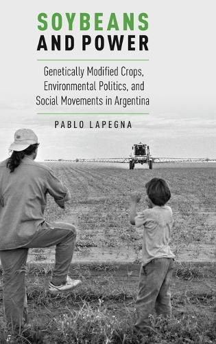 Cover image for Soybeans and Power: Genetically Modified Crops, Environmental Politics, and Social Movements in Argentina