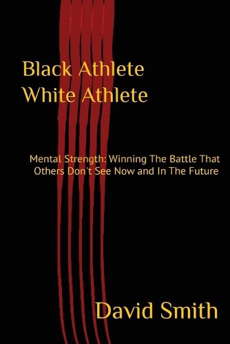 Cover image for Black Athlete White Athlete: Mental Strength: Winning The Battle That Others Don't See Now And In The Future