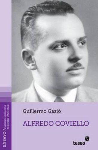 Cover image for Alfredo Coviello: Su tiempo. Sus circunstancias. Apuntes para una biografia intelectual. Textos. Fuentes. Ensayos. Materiales sobre su vida y obra