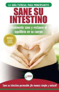 Cover image for Sane su intestino: restaure naturalmente el equilibrio en su cuerpo. Dieta: guia definitiva para sanar su intestino permeable + 50 recetas restaurativas (libro en espanol / Gut Healing Diet Book)