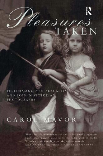 Pleasures Taken: Performances of Sexuality and Loss in Victorian Photographs