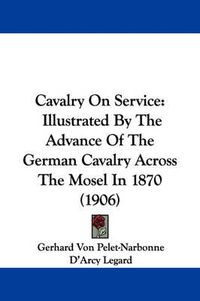 Cover image for Cavalry on Service: Illustrated by the Advance of the German Cavalry Across the Mosel in 1870 (1906)