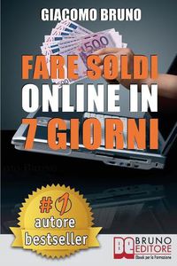 Cover image for Fare Soldi Online In 7 Giorni: Come Guadagnare Denaro su Internet e Creare Rendite Automatiche con il Web