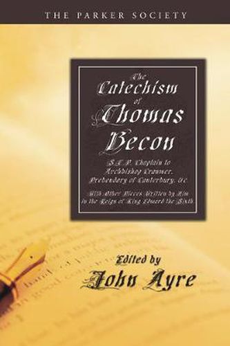 Cover image for The Catechism of Thomas Becon, S.T.P. Chaplain to Archbishop Cranmer, Presbendary of Canterbury, &c.: With Other Pieces Written by Him in the Reign of King Edward the Sixth.