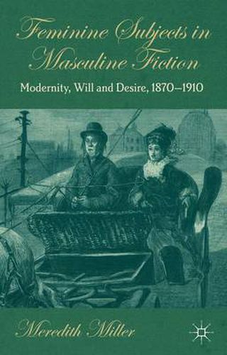 Cover image for Feminine Subjects in Masculine Fiction: Modernity, Will and Desire, 1870-1910