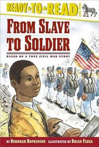 Cover image for From Slave to Soldier: Based on a True Civil War Story (Ready-To-Read Level 3)