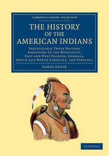 Cover image for The History of the American Indians: Particularly those Nations Adjoining to the Mississippi, East and West Florida, Georgia, South and North Carolina, and Virginia