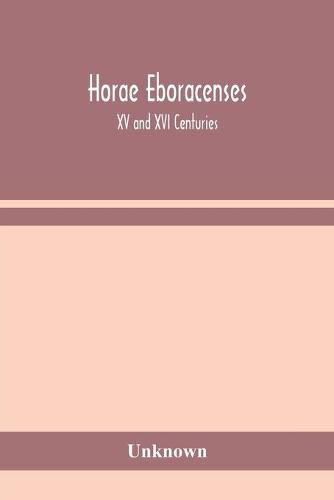 Cover image for Horae Eboracenses; The Prymer or hours of the Blessed Virgin Mary according to the use of The Illustrious Church of York with other devotions as they were used by the lay-folk in the Northern Province in the XV and XVI Centuries