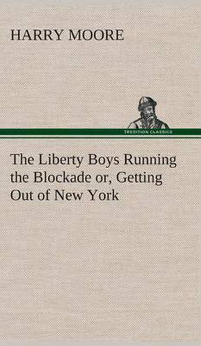 Cover image for The Liberty Boys Running the Blockade or, Getting Out of New York