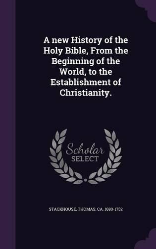 Cover image for A New History of the Holy Bible, from the Beginning of the World, to the Establishment of Christianity.