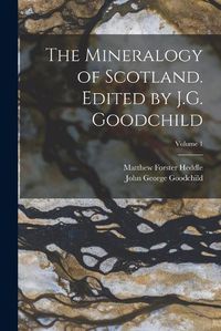 Cover image for The Mineralogy of Scotland. Edited by J.G. Goodchild; Volume 1