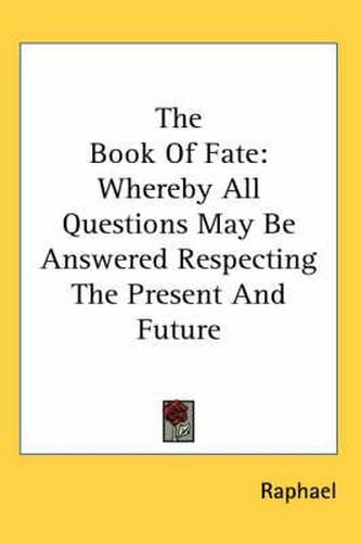 Cover image for The Book of Fate: Whereby All Questions May Be Answered Respecting the Present and Future