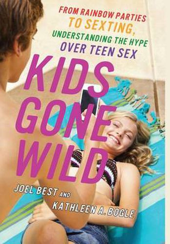 Cover image for Kids Gone Wild: From Rainbow Parties to Sexting, Understanding the Hype Over Teen Sex