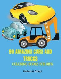 Cover image for 90 Amazing Cars and Trucks: Gorgeous Coloring Book for kids Beautiful Cars and Trucks designs for children, Unique Coloring Pages, Designed to unravel your kids talents.