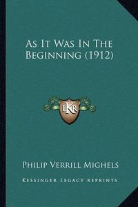 Cover image for As It Was in the Beginning (1912) as It Was in the Beginning (1912)