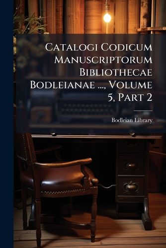 Cover image for Catalogi Codicum Manuscriptorum Bibliothecae Bodleianae ..., Volume 5, Part 2