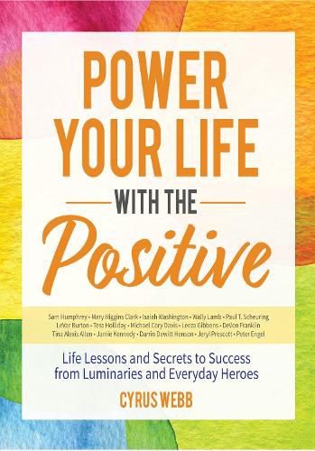 Cover image for Power Your Life With the Positive: Life Lessons and Secrets for Success From Luminaries and Everyday Heroes