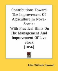 Cover image for Contributions Toward the Improvement of Agriculture in Nova-Scotia: With Practical Hints on the Management and Improvement of Live Stock (1856)