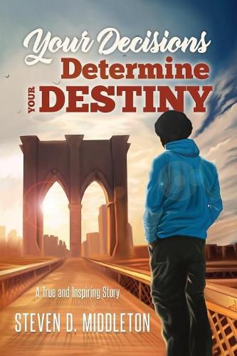 Cover image for Your Decisions Determine Your Destiny: A True and Inspiring Story