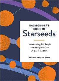 Cover image for The Beginner's Guide to Starseeds: Understanding Star People and Finding Your Own Origins in the Stars