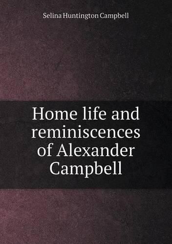 Home life and reminiscences of Alexander Campbell