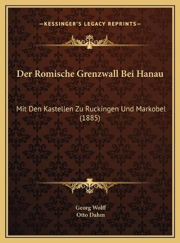 Cover image for Der Romische Grenzwall Bei Hanau: Mit Den Kastellen Zu Ruckingen Und Markobel (1885)