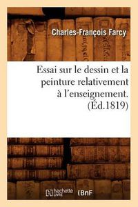 Cover image for Essai Sur Le Dessin Et La Peinture Relativement A l'Enseignement . (Ed.1819)