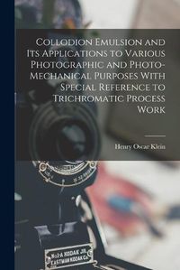 Cover image for Collodion Emulsion and Its Applications to Various Photographic and Photo-Mechanical Purposes With Special Reference to Trichromatic Process Work