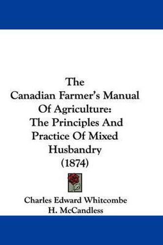 Cover image for The Canadian Farmer's Manual of Agriculture: The Principles and Practice of Mixed Husbandry (1874)