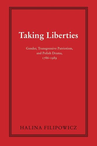 Cover image for Taking Liberties: Gender, Transgressive Patriotism, and Polish Drama, 1786-1989