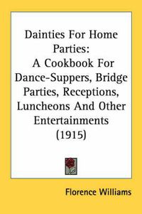 Cover image for Dainties for Home Parties: A Cookbook for Dance-Suppers, Bridge Parties, Receptions, Luncheons and Other Entertainments (1915)