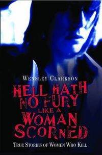 Cover image for Hell Hath No Fury Like a Woman Scorned: True Stories of Women Who Kill