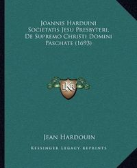 Cover image for Joannis Harduini Societatis Jesu Presbyteri, de Supremo Christi Domini Paschate (1693)