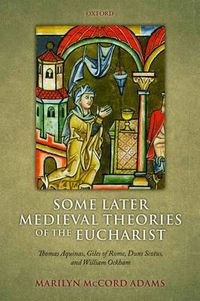 Cover image for Some Later Medieval Theories of the Eucharist: Thomas Aquinas, Gilles of Rome, Duns Scotus, and William Ockham