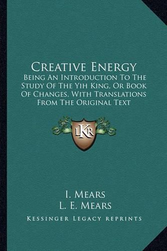 Cover image for Creative Energy: Being an Introduction to the Study of the Yih King, or Book of Changes, with Translations from the Original Text