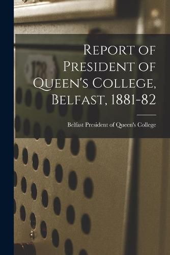 Cover image for Report of President of Queen's College, Belfast, 1881-82