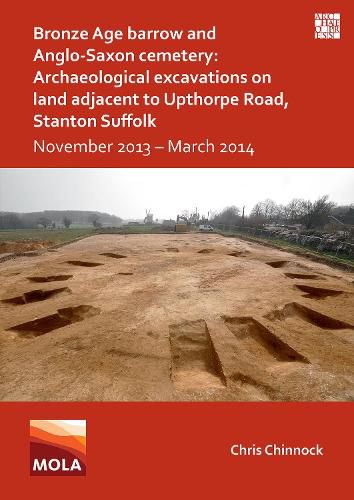 Cover image for Bronze Age Barrow and Anglo-Saxon Cemetery: Archaeological Excavations on Land Adjacent to Upthorpe Road, Stanton Suffolk