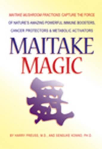 Cover image for Maitake Magic: Maitake Mushroom Fractions: Capture the Force of Nature's Amazing Powerful Immune Boosters, Cancer Protectors & Metabolic Activators