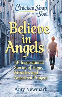 Cover image for Chicken Soup for the Soul: Believe in Angels: 101 Inspirational Stories of Hope, Miracles and Answered Prayers