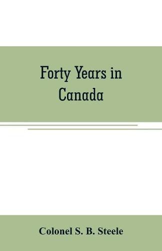 Cover image for Forty years in Canada: reminiscences of the great Northwest, with some account of his service in South Africa