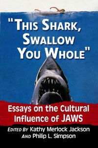 Cover image for This shark, swallow you whole: Essays on the Cultural Influence of Jaws