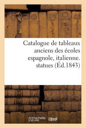 Catalogue de Tableaux Anciens Des Ecoles Espagnole, Italienne, Statues: Composant La Galerie de M. Aguado Marquis de Las Marismas. Vente 20 - 28 Mars 1843