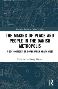 Cover image for The Making of Place and People in the Danish Metropolis: A Sociohistory of Copenhagen North West