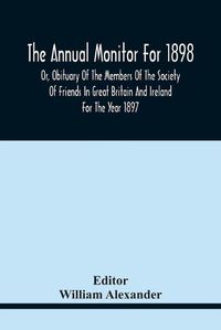 Cover image for The Annual Monitor For 1898 Or, Obituary Of The Members Of The Society Of Friends In Great Britain And Ireland For The Year 1897