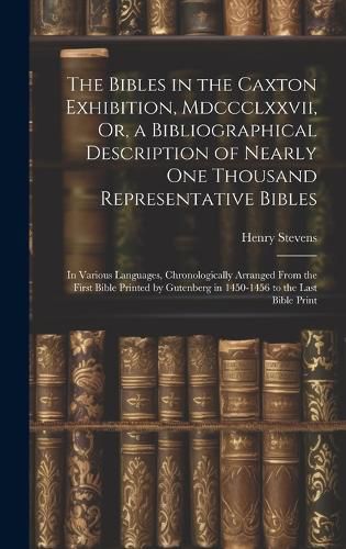 Cover image for The Bibles in the Caxton Exhibition, Mdccclxxvii, Or, a Bibliographical Description of Nearly One Thousand Representative Bibles
